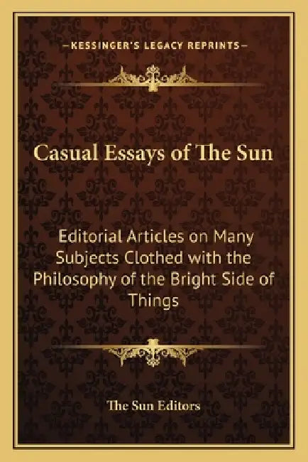 Casual Essays of The Sun: Editorial Articles on Many Subjects Clothed with the Philosophy of the Bright Side of Things by The Sun