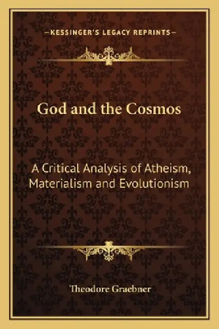 God and the Cosmos: A Critical Analysis of Atheism, Materialism and Evolutionism by Theodore Graebner