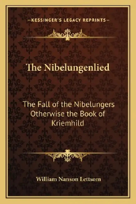 The Nibelungenlied: The Fall of the Nibelungers Otherwise the Book of Kriemhild by William Nanson Lettsom