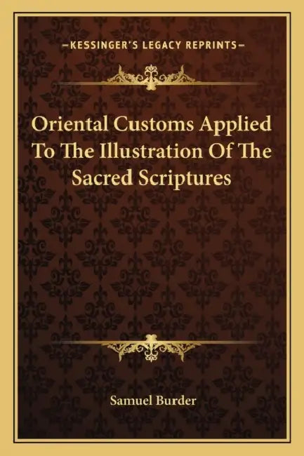 Oriental Customs Applied To The Illustration Of The Sacred Scriptures by Samuel Burder