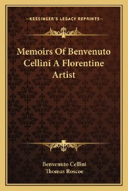 Memoirs Of Benvenuto Cellini A Florentine Artist by Benvenuto Cellini, Thomas Roscoe