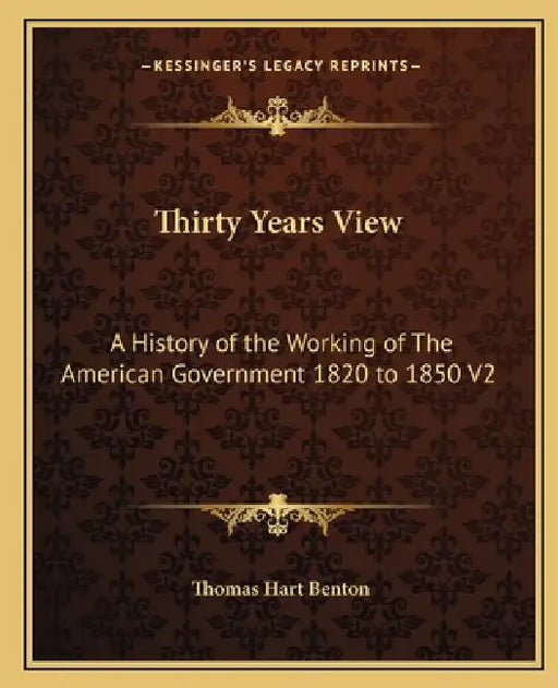 Thirty Years View: A History of the Working of The American Government 1820 to 1850 V2 by Thomas Hart Benton