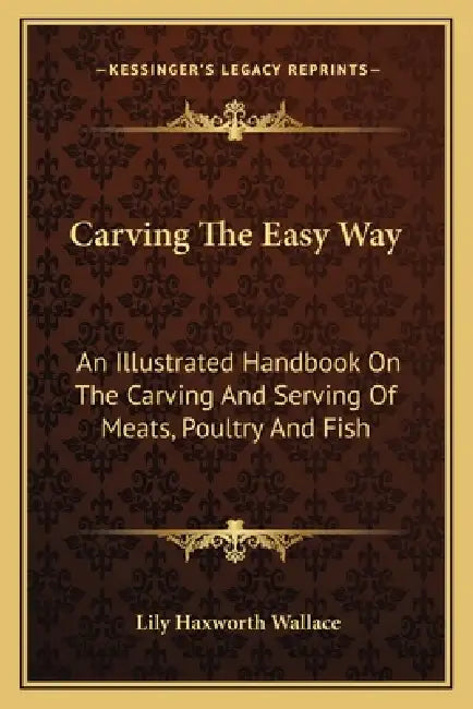 Carving The Easy Way: An Illustrated Handbook On The Carving And Serving Of Meats, Poultry And Fish by Lily Haxworth Wallace