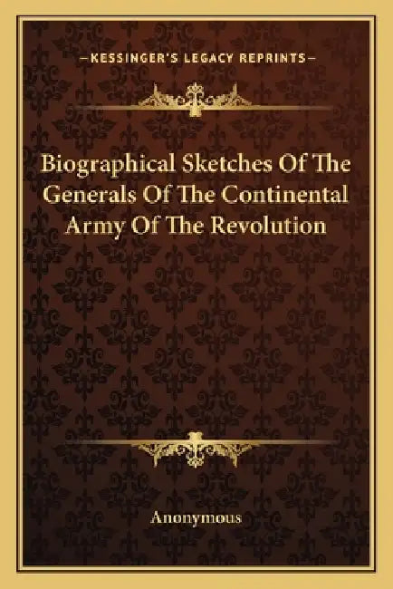 Biographical Sketches Of The Generals Of The Continental Army Of The Revolution by Anonymous