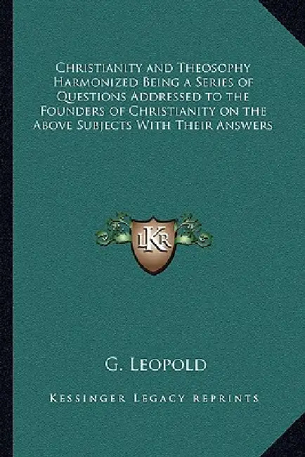 Christianity and Theosophy Harmonized Being a Series of Questions Addressed to the Founders of Christianity on the Above Subjects With Their Answers by G. Leopold