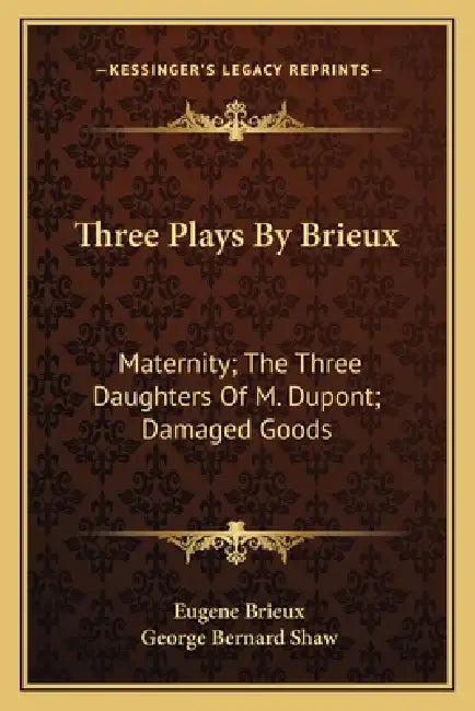 Three Plays By Brieux: Maternity; The Three Daughters Of M. Dupont; Damaged Goods by Eugene Brieux, George Bernard Shaw