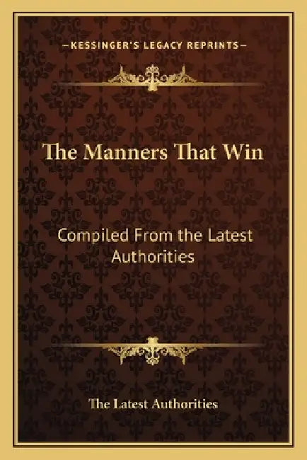 The Manners That Win: Compiled From the Latest Authorities by The Latest Authorities