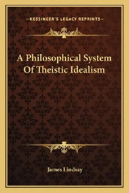 A Philosophical System Of Theistic Idealism by James Lindsay