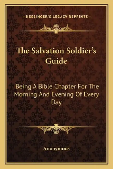 The Salvation Soldier's Guide: Being A Bible Chapter For The Morning And Evening Of Every Day by Anonymous