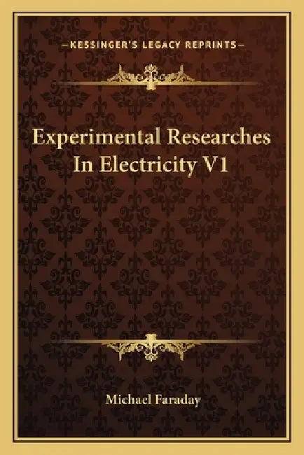 Experimental Researches In Electricity V1 by Michael Faraday