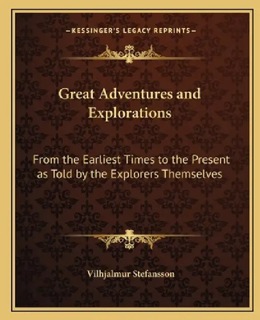 Great Adventures and Explorations: From the Earliest Times to the Present as Told by the Explorers Themselves by Vilhjalmur Stefansson