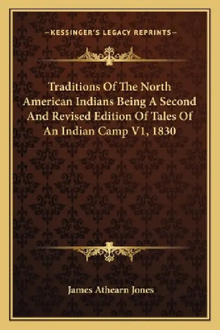 Traditions Of The North American Indians Being A Second And Revised Edition Of Tales Of An Indian Camp V1, 1830 by James Athearn Jones