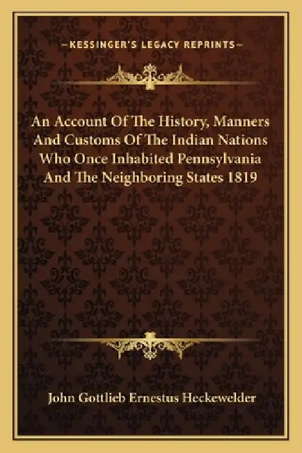 An Account Of The History, Manners And Customs Of The Indian Nations Who Once Inhabited Pennsylvania And The Neighboring States 1819 by John Gottlieb Ernestus Heckewelder