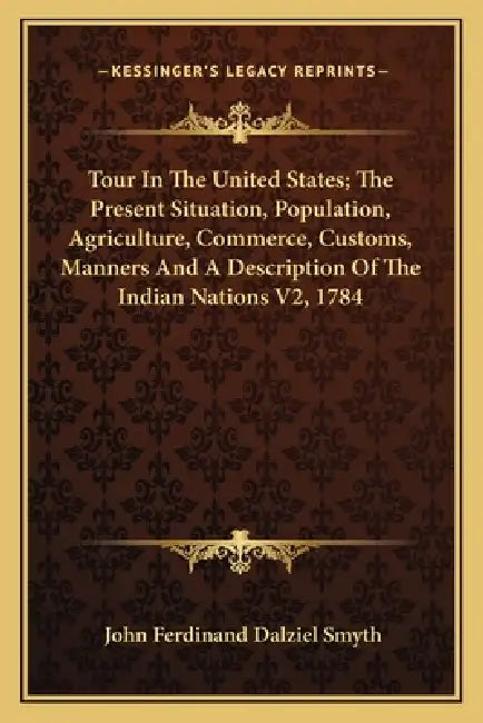 Tour In The United States; The Present Situation, Population, Agriculture, Commerce, Customs, Manners And A Description Of The Indian Nations V2, 1784 by John Ferdinand Dalziel Smyth