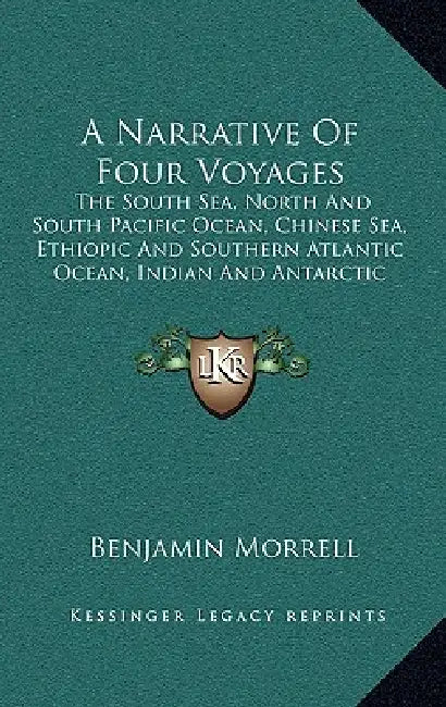 A Narrative Of Four Voyages: The South Sea, North And South Pacific Ocean, Chinese Sea, Ethiopic And Southern Atlantic Ocean, Indian And Antarctic by Benjamin Morrell
