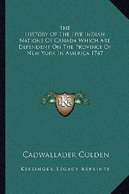 The History Of The Five Indian Nations Of Canada Which Are Dependent On The Province Of New York In America 1747 by Cadwallader Colden