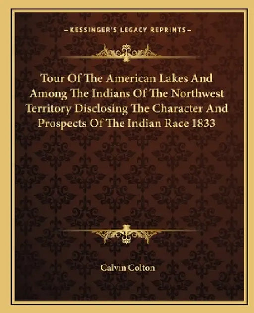 Tour Of The American Lakes And Among The Indians Of The Northwest Territory Disclosing The Character And Prospects Of The Indian Race 1833 by Calvin Colton