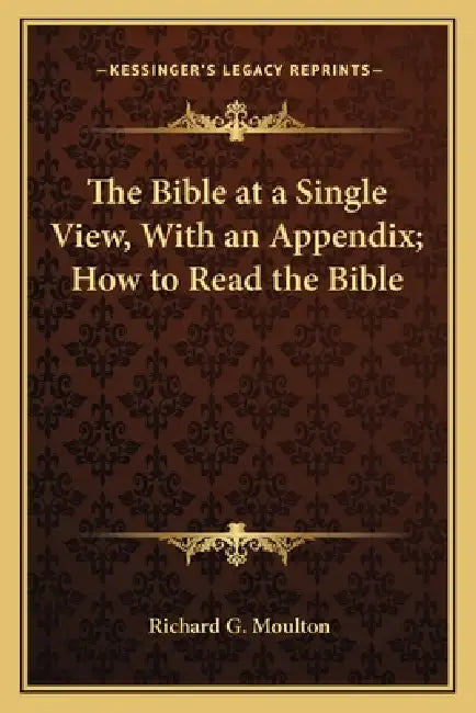 The Bible at a Single View, With an Appendix; How to Read the Bible by Richard G. Moulton