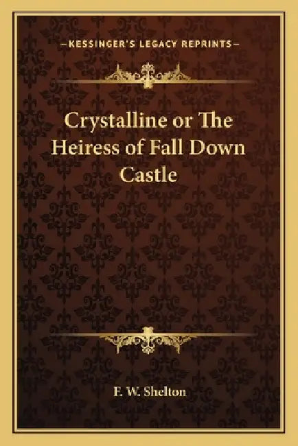 Crystalline or The Heiress of Fall Down Castle by F. W. Shelton