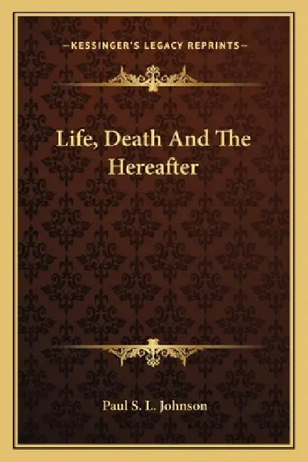 Life, Death And The Hereafter by Paul S. L. Johnson