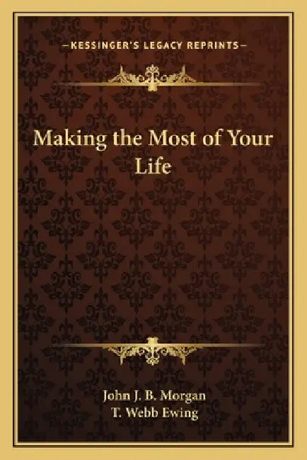 Making the Most of Your Life by John J. B. Morgan, T. Webb Ewing