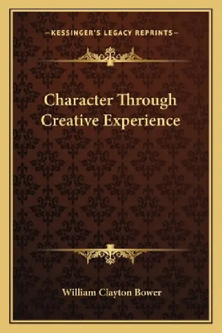 Character Through Creative Experience by William Clayton Bower