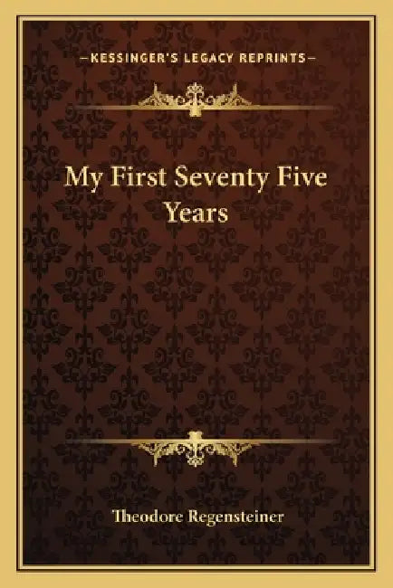 My First Seventy Five Years by Theodore Regensteiner