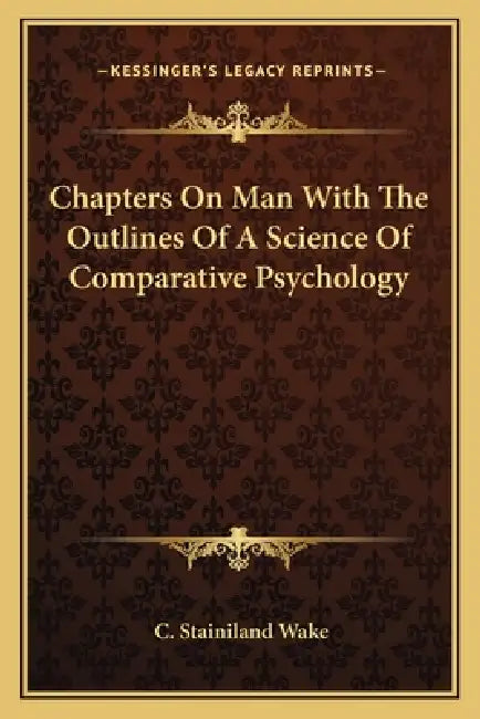 Chapters on Man with the Outlines of a Science of Comparative Psychology by C. Stainiland Wake