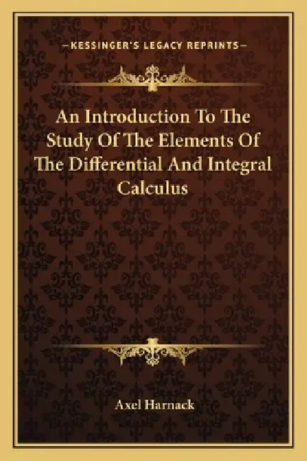 An Introduction To The Study Of The Elements Of The Differential And Integral Calculus by Axel Harnack