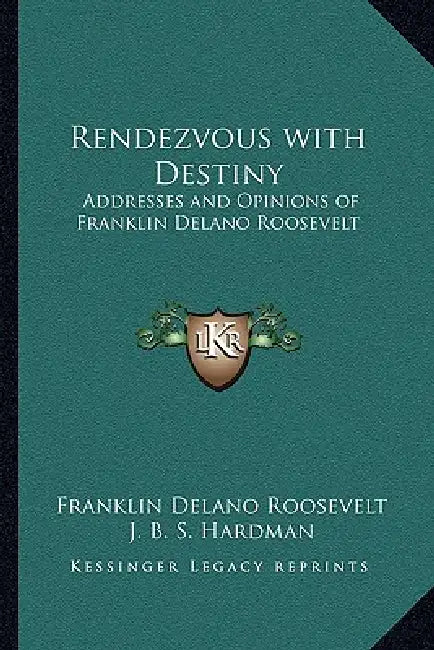 Rendezvous with Destiny: Addresses and Opinions of Franklin Delano Roosevelt by Franklin D. Roosevelt, J. B. S. Hardman