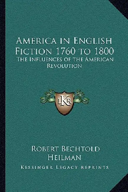 America in English Fiction 1760 to 1800: The Influences of the American Revolution by Robert Bechtold Heilman