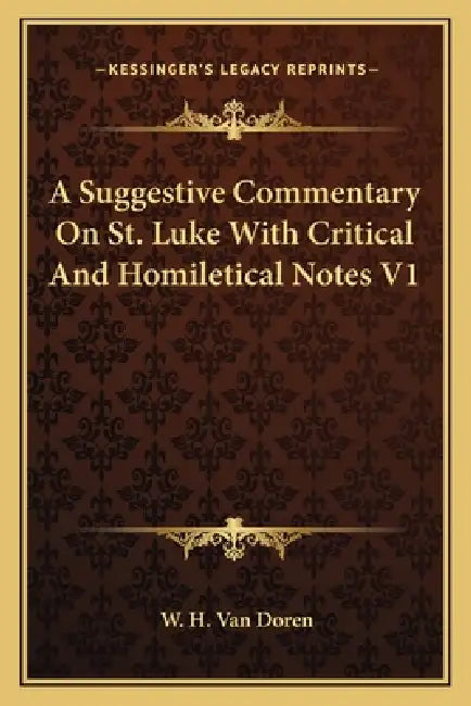 A Suggestive Commentary On St. Luke With Critical And Homiletical Notes V1 by W. H. Van Doren