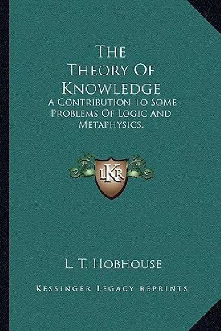 The Theory Of Knowledge: A Contribution To Some Problems Of Logic And Metaphysics. by L. T. Hobhouse