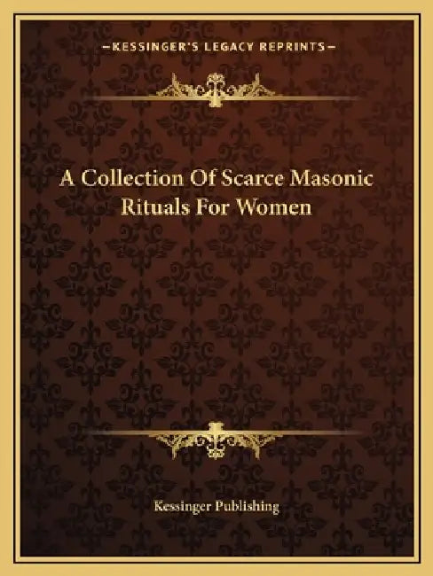 A Collection Of Scarce Masonic Rituals For Women by Kessinger Publishing