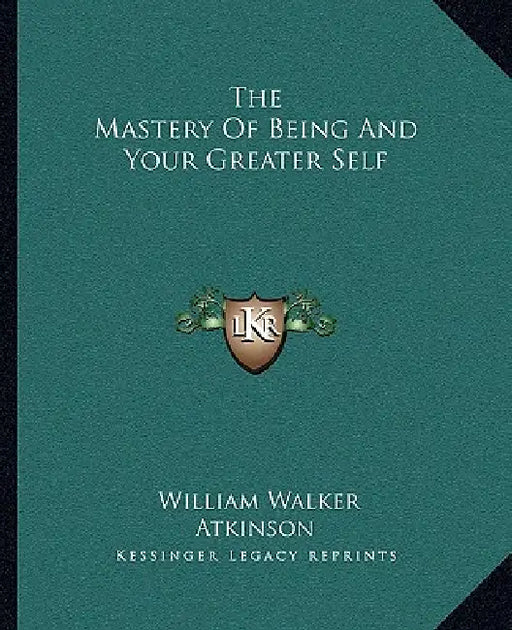 The Mastery Of Being And Your Greater Self by William Walker Atkinson