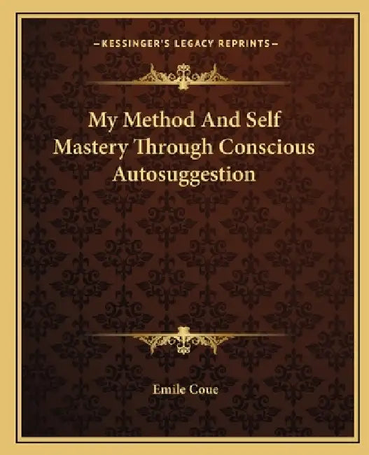 My Method And Self Mastery Through Conscious Autosuggestion by Emile Coue