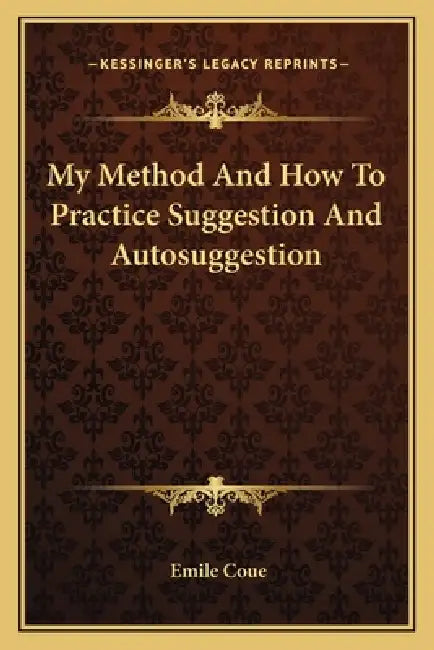 My Method And How To Practice Suggestion And Autosuggestion by Emile Coue