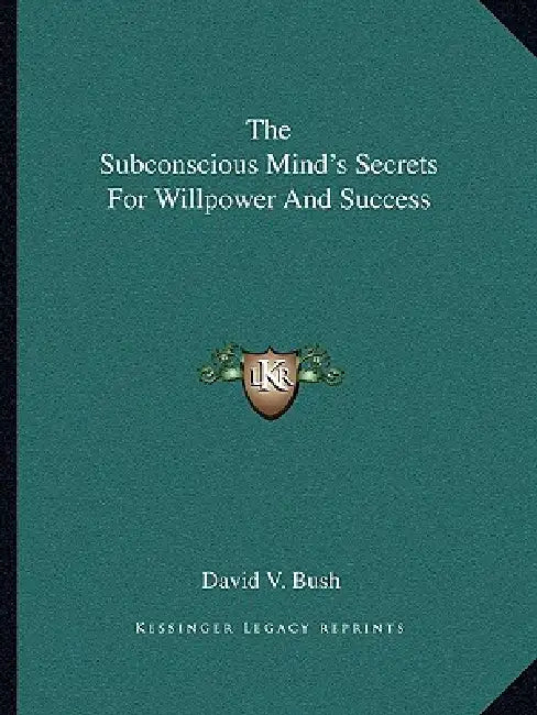 The Subconscious Mind's Secrets For Willpower And Success by David V. Bush