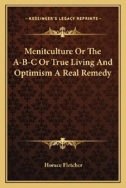 Menitculture Or The A-B-C Or True Living And Optimism A Real Remedy by Horace Fletcher
