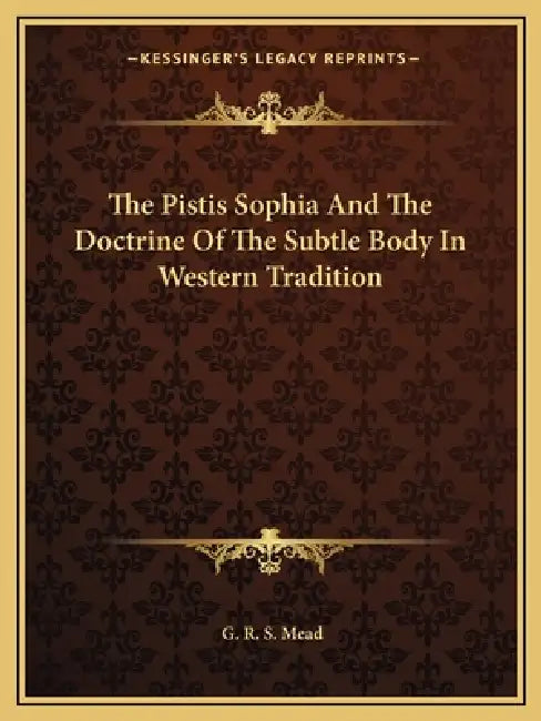 The Pistis Sophia And The Doctrine Of The Subtle Body In Western Tradition by G. R. S. Mead