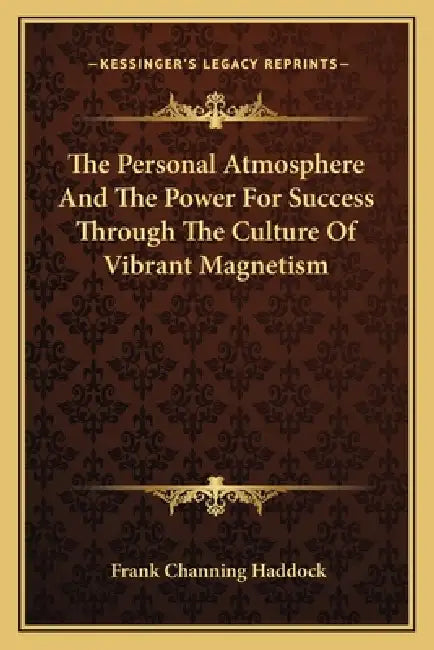 The Personal Atmosphere And The Power For Success Through The Culture Of Vibrant Magnetism by Frank Channing Haddock