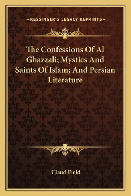 The Confessions Of Al Ghazzali; Mystics And Saints Of Islam; And Persian Literature by Claud Field