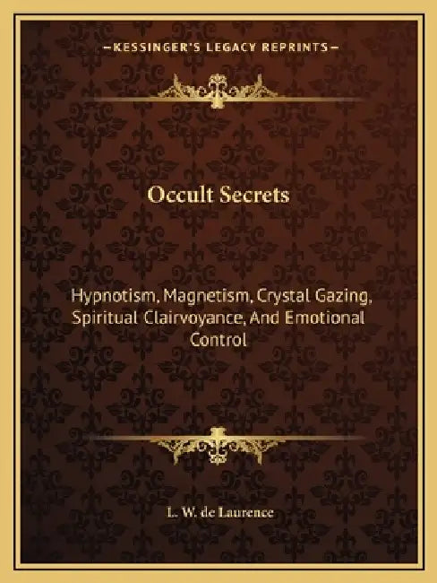 Occult Secrets: Hypnotism, Magnetism, Crystal Gazing, Spiritual Clairvoyance, And Emotional Control by L. W. de Laurence