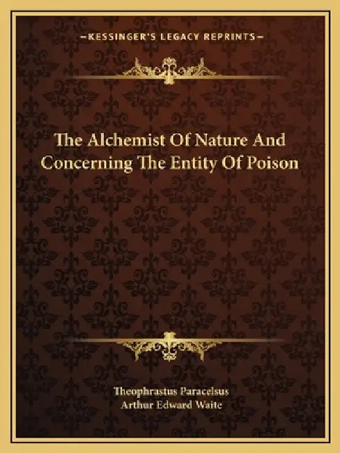 The Alchemist Of Nature And Concerning The Entity Of Poison by Theophrastus Paracelsus, Arthur Edward Waite