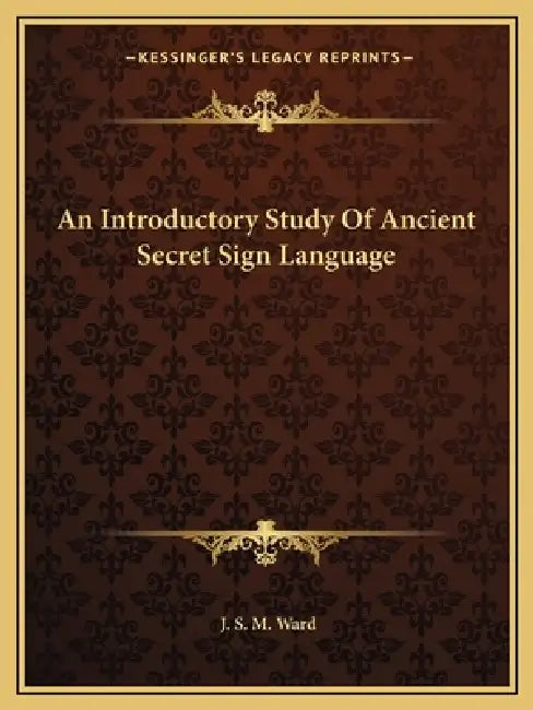 An Introductory Study Of Ancient Secret Sign Language by J. S. M. Ward
