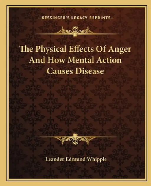 The Physical Effects Of Anger And How Mental Action Causes Disease by Leander Edmund Whipple