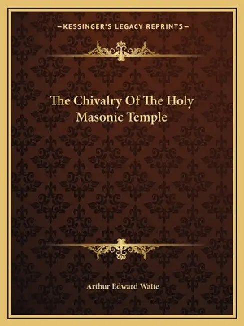 The Chivalry Of The Holy Masonic Temple by Arthur Edward Waite