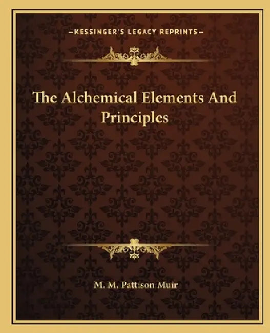 The Alchemical Elements And Principles by M. M. Pattison Muir