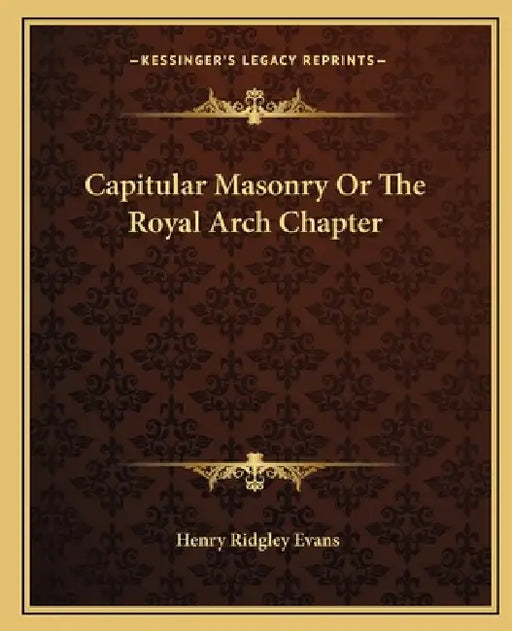 Capitular Masonry Or The Royal Arch Chapter by Henry Ridgley Evans