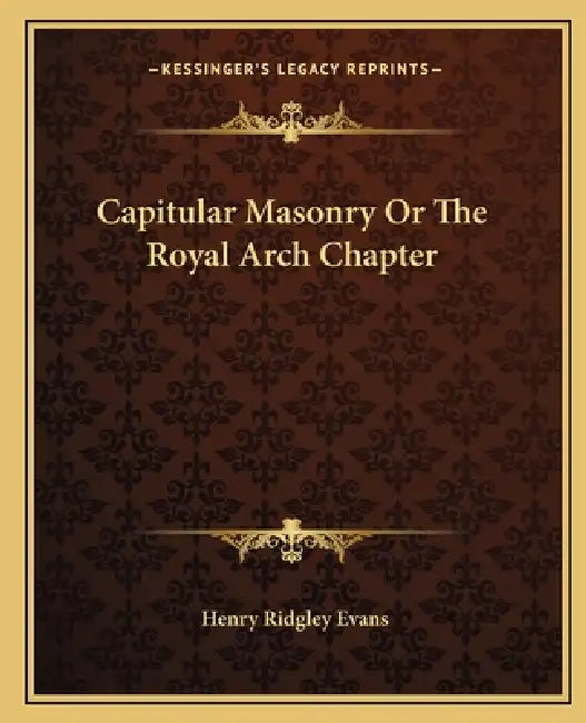 Capitular Masonry Or The Royal Arch Chapter by Henry Ridgley Evans